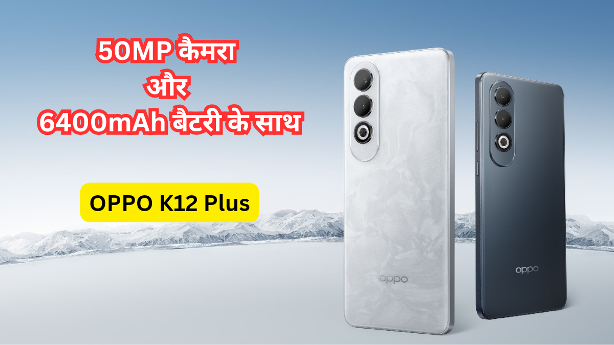 OPPO K12 Plus: 50MP कैमरा और 6400mAh बैटरी के साथ धमाकेदार स्मार्टफोन भारत में जल्द होगा लॉन्च